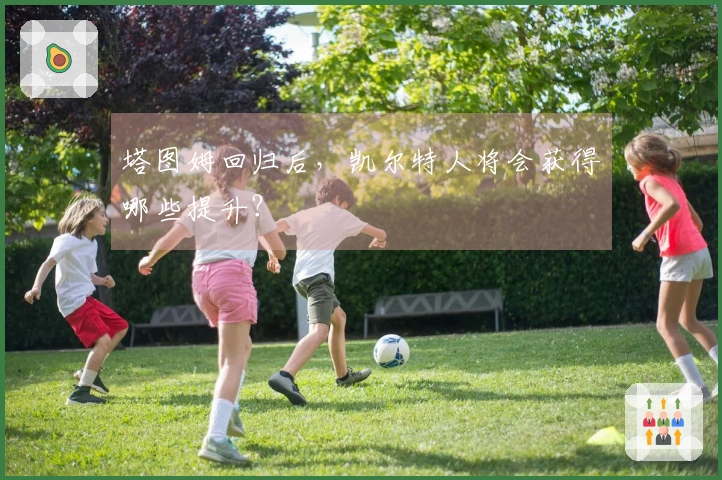 塔图姆回归后，凯尔特人将会获得哪些提升？