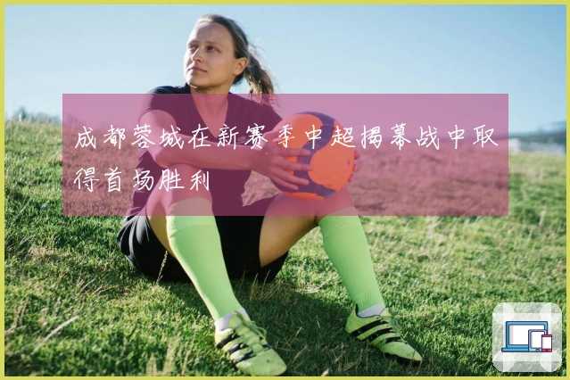 成都蓉城在新赛季中超揭幕战中取得首场胜利