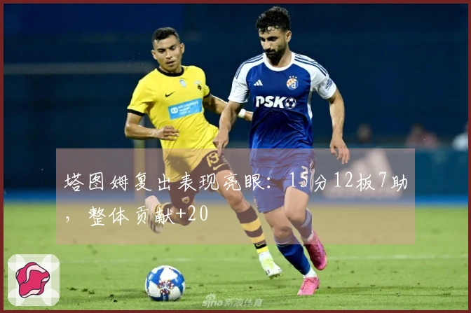 塔图姆复出表现亮眼：15分12板7助，整体贡献+20