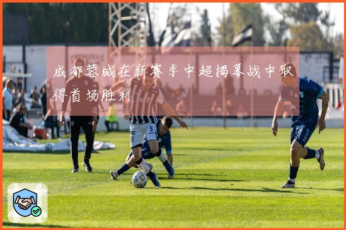 成都蓉城在新赛季中超揭幕战中取得首场胜利