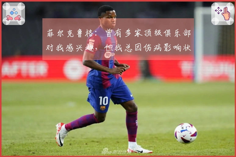 菲尔克鲁格：曾有多家顶级俱乐部对我感兴趣，但我总因伤病影响状态恢复