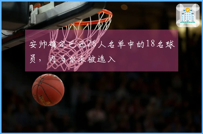 安帅确定巴西26人名单中的18名球员，内马尔未被选入