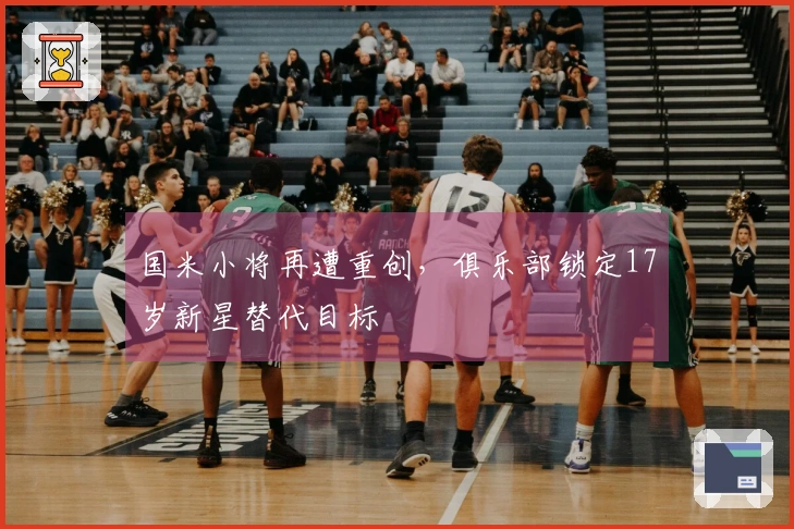 国米小将再遭重创，俱乐部锁定17岁新星替代目标