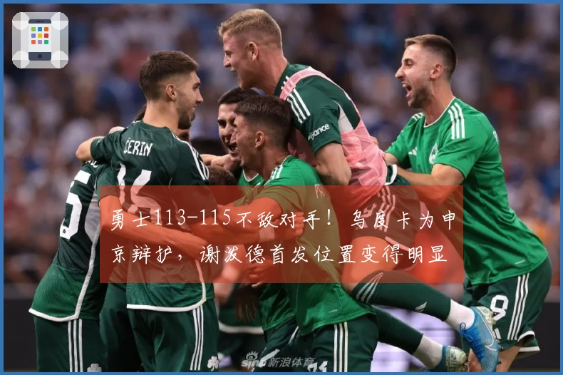 勇士113-115不敌对手！乌度卡为申京辩护，谢泼德首发位置变得明显