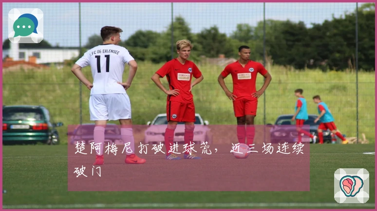 楚阿梅尼打破进球荒，近三场连续破门