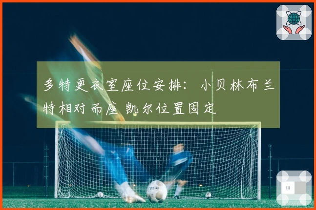 多特更衣室座位安排：小贝林布兰特相对而座 凯尔位置固定