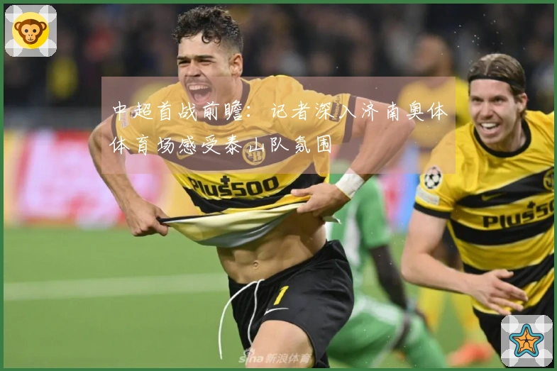 中超首战前瞻：记者深入济南奥体体育场感受泰山队氛围