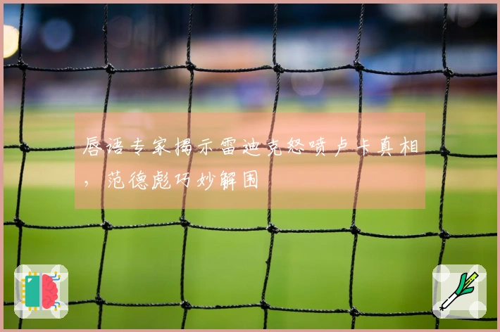 唇语专家揭示雷迪克怒喷卢卡真相，范德彪巧妙解围