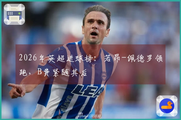 2026年英超进球榜：若昂-佩德罗领跑，B费紧随其后