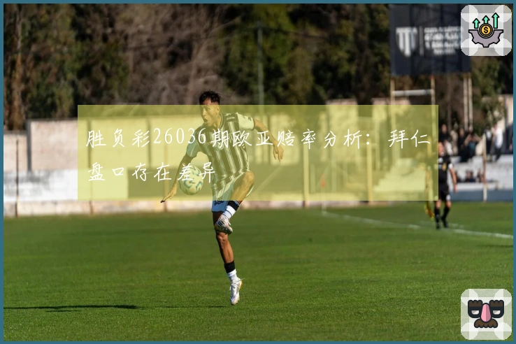 胜负彩26036期欧亚赔率分析：拜仁盘口存在差异