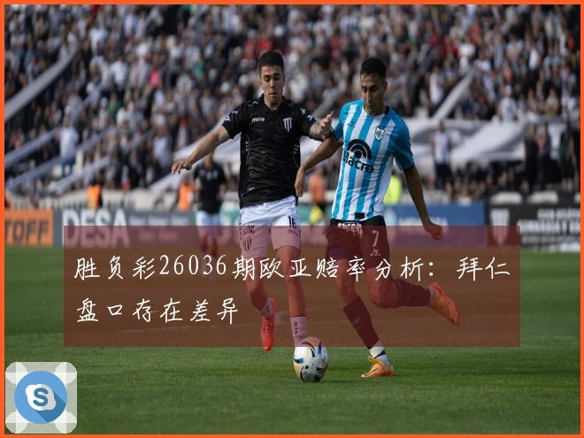 胜负彩26036期欧亚赔率分析：拜仁盘口存在差异