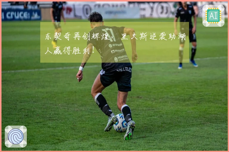 东契奇再创辉煌，里夫斯逆袭助湖人赢得胜利！