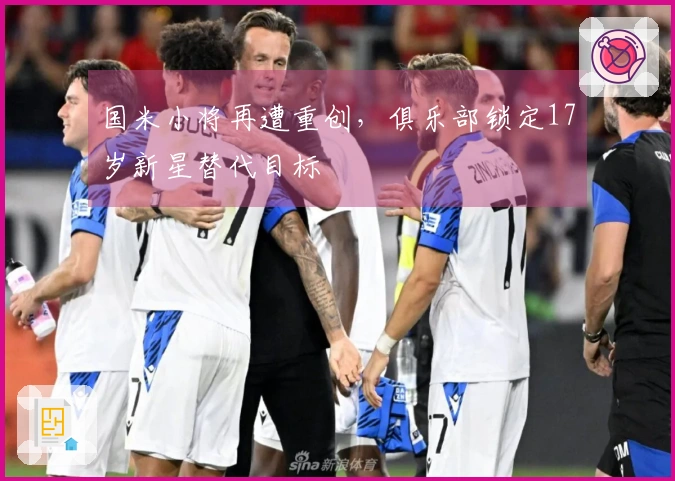 国米小将再遭重创，俱乐部锁定17岁新星替代目标